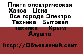 Плита электрическая Ханса › Цена ­ 10 000 - Все города Электро-Техника » Бытовая техника   . Крым,Алушта